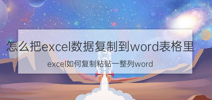 怎么把excel数据复制到word表格里 excel如何复制粘贴一整列word？